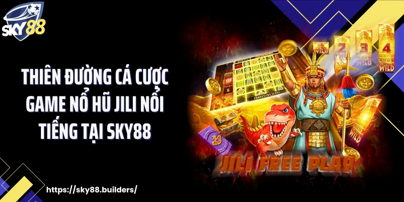 Thiên đường cá cược game nổ hũ Jili nổi tiếng tại SKY88