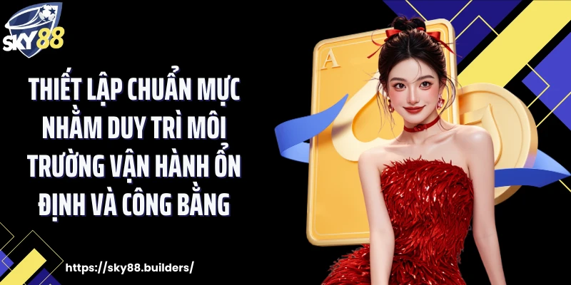 Thiết lập chuẩn mực nhằm duy trì môi trường vận hành ổn định và công bằng