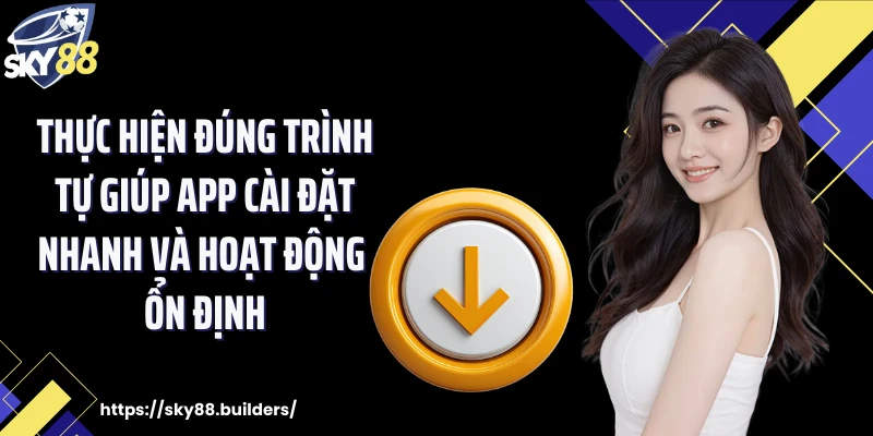 Thực hiện đúng trình tự giúp app cài đặt nhanh và hoạt động ổn định
