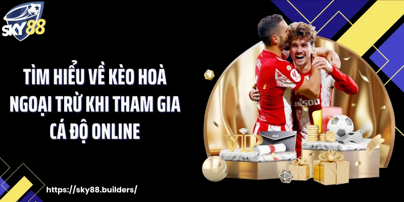 Tìm hiểu về kèo hoà ngoại trừ khi tham gia cá độ online