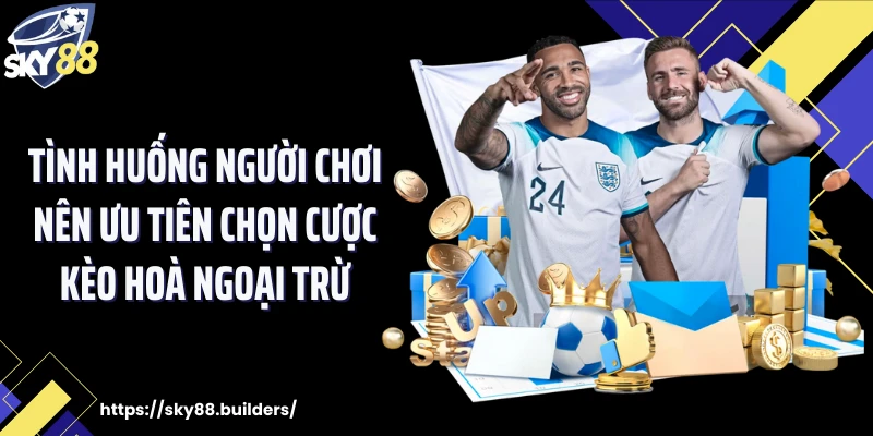 Tình huống người chơi nên ưu tiên chọn cược kèo hoà ngoại trừ