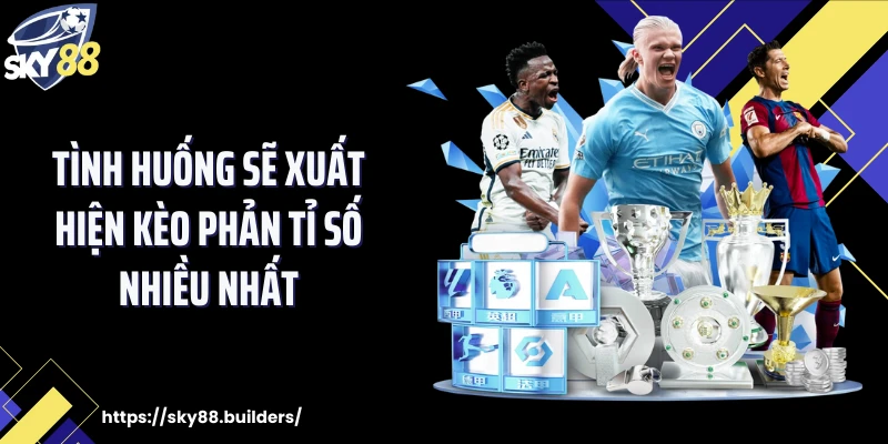 Tình huống sẽ xuất hiện kèo phản tỉ số nhiều nhất