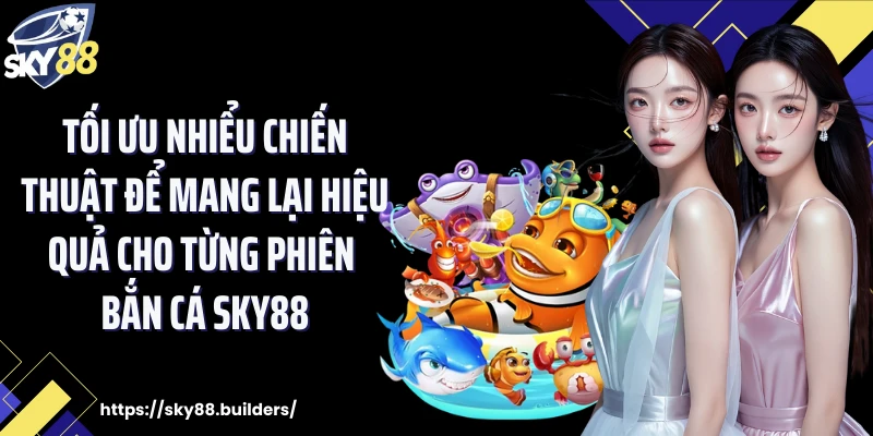 Tối ưu nhiểu chiến thuật để mang lại hiệu quả cho từng phiên bắn cá SKY88