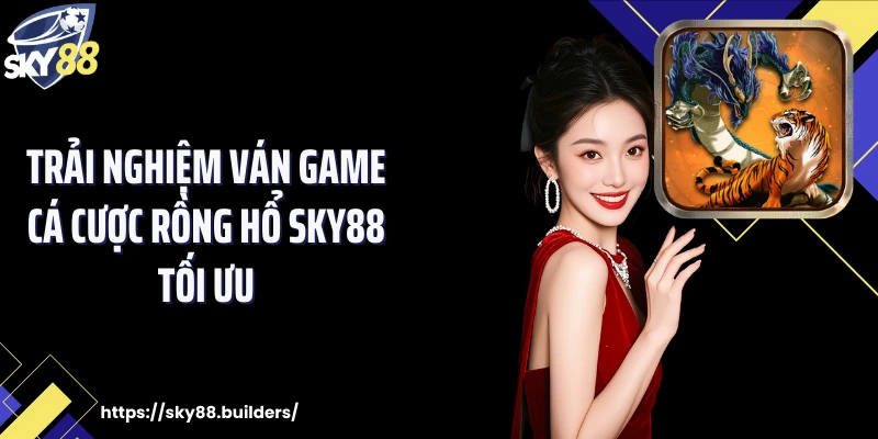 Trải nghiệm ván game cá cược rồng hổ SKY88 tối ưu