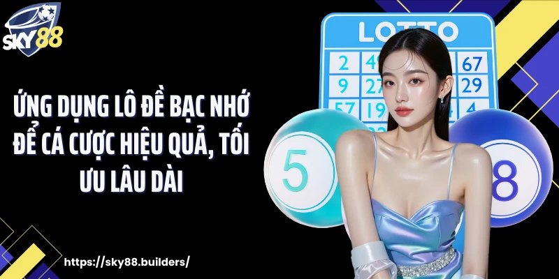 Ứng dụng lô đề bạc nhớ để cá cược hiệu quả, tối ưu lâu dài