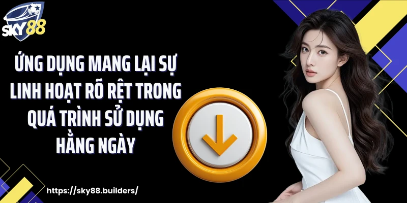Ứng dụng mang lại sự linh hoạt rõ rệt trong quá trình sử dụng hằng ngày