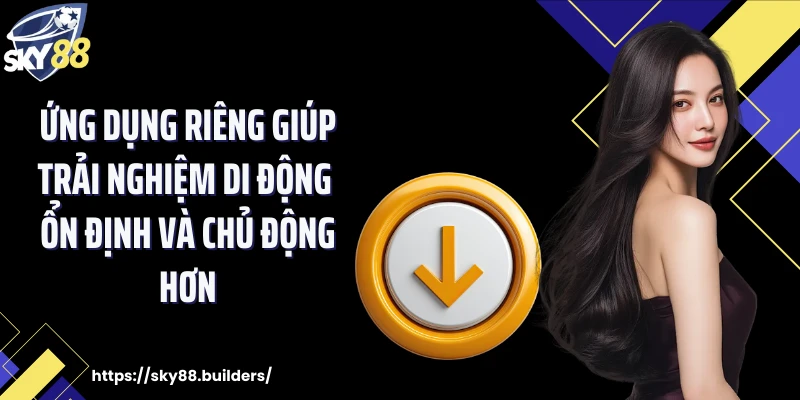 Ứng dụng riêng giúp trải nghiệm di động ổn định và chủ động hơn.