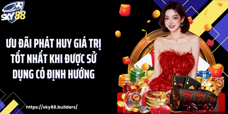 Ưu đãi phát huy giá trị tốt nhất khi được sử dụng có định hướng