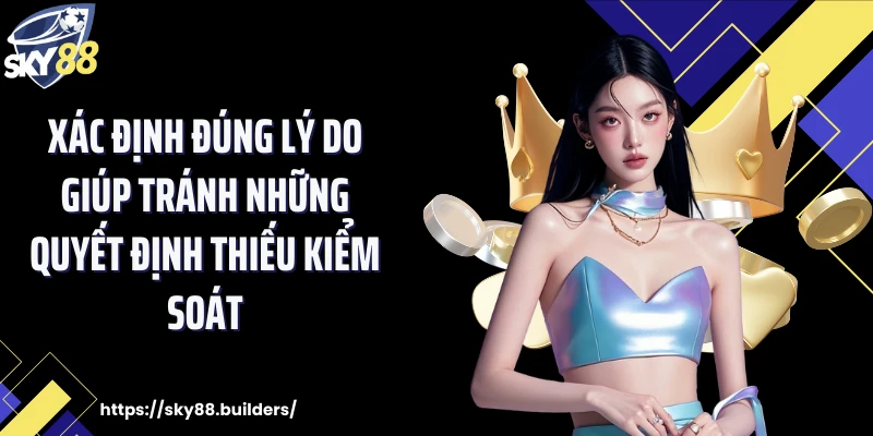 Xác định đúng lý do giúp tránh những quyết định thiếu kiểm soát